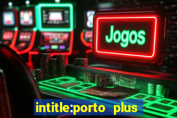 intitle:porto plus or inurl:porto plus -inurl:instagram.com or -inurl:facebook.com